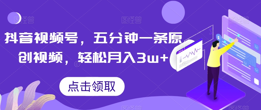 抖音视频号,五分钟一条原创视频,轻松月入3w+【独家秘诀,传授赚钱方法】【揭秘】-最全资源库