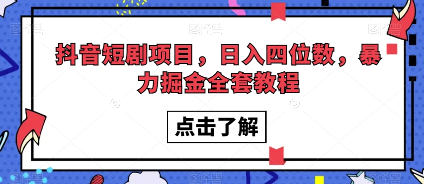 抖音短剧项目,日入四位数,暴力掘金全套教程【揭秘】-最全资源库