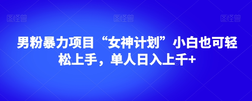 男粉暴力项目“女神计划”小白也可轻松上手,单人日入上千+【揭秘】-最全资源库