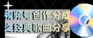 视频号创作分成之经典歌曲分享，操作简单，小白直接上手操作日入200【揭秘】-最全资源库