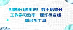 AI的N+1种用法！数十倍提升工作学习效率一课打尽全球前沿AI工具-最全资源库
