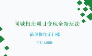 同城相亲项目变现全新玩法，简单操作无门槛，可日入500+【揭秘】-最全资源库