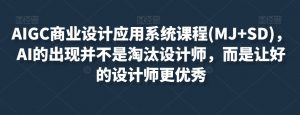 AIGC商业设计应用系统课程(MJ+SD)，AI的出现并不是淘汰设计师，而是让好的设计师更优秀-最全资源库