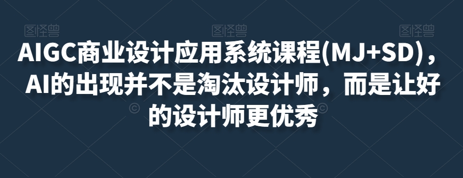 AIGC商业设计应用系统课程(MJ+SD)，AI的出现并不是淘汰设计师，而是让好的设计师更优秀-最全资源库