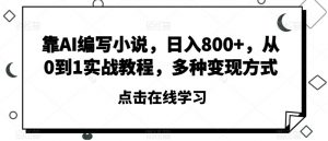 靠AI编写小说，日入800+，从0到1实战教程，多种变现方式【揭秘】-最全资源库