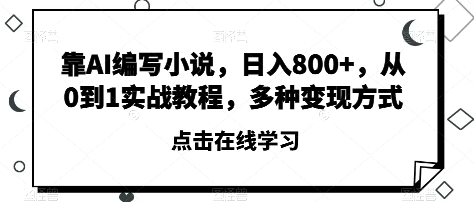 靠AI编写小说，日入800+，从0到1实战教程，多种变现方式【揭秘】-最全资源库
