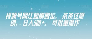 视频号网红短剧搬运，条条过原创，日入500+，可批量操作【揭秘】-最全资源库
