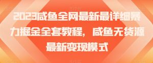 2023咸鱼全网最新最详细暴力掘金全套教程,咸鱼无货源最新变现模式【揭秘】-最全资源库