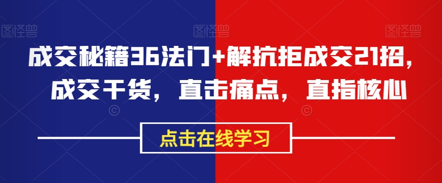 成交秘籍36法门+解抗拒成交21招，成交干货，直击痛点，直指核心-最全资源库