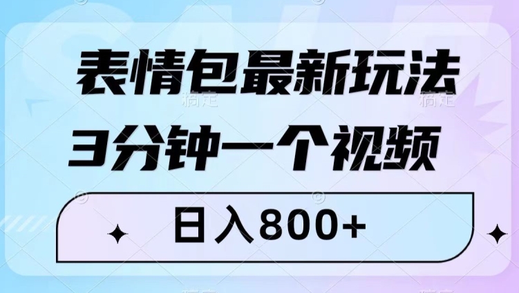 表情包最新玩法,3分钟一个视频,日入800+,小白也能做【揭秘】-最全资源库