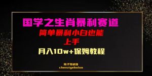 国学之暴利生肖带货小白也能做月入10万+保姆教程【揭秘】-最全资源库