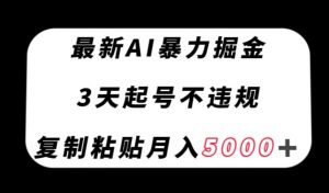 最新AI暴力掘金，3天必起号不违规，复制粘贴月入5000＋【揭秘】-最全资源库