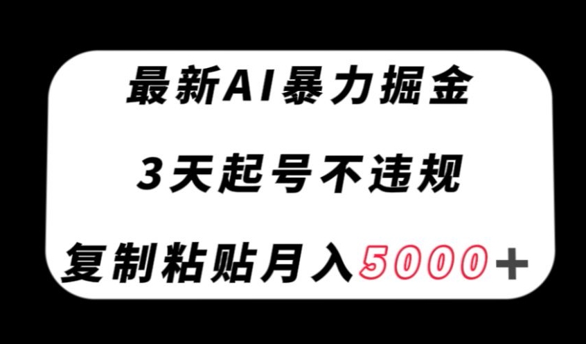 最新AI暴力掘金,3天必起号不违规,复制粘贴月入5000+【揭秘】-最全资源库
