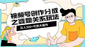视频号创作分成之婆媳关系玩法【教程+素材渠道】【揭秘】-最全资源库