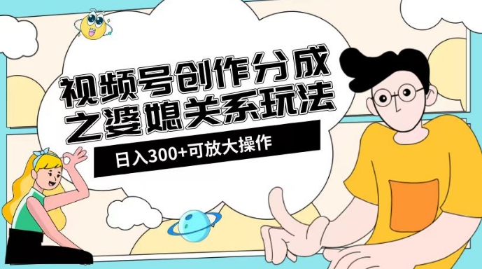 视频号创作分成之婆媳关系玩法【教程+素材渠道】【揭秘】-最全资源库