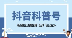 抖音科普号项目，轻松过原创，官方流量扶持，涨粉快，日入500+【揭秘】-最全资源库