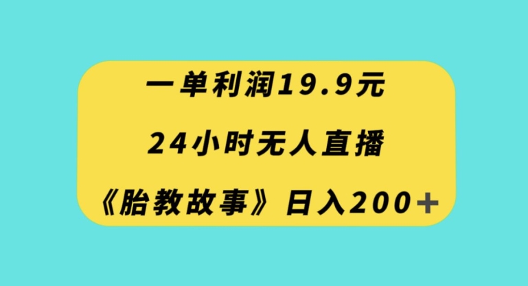 一单利润19.9，24小时无人直播胎教故事，每天轻松200+【揭秘】-最全资源库