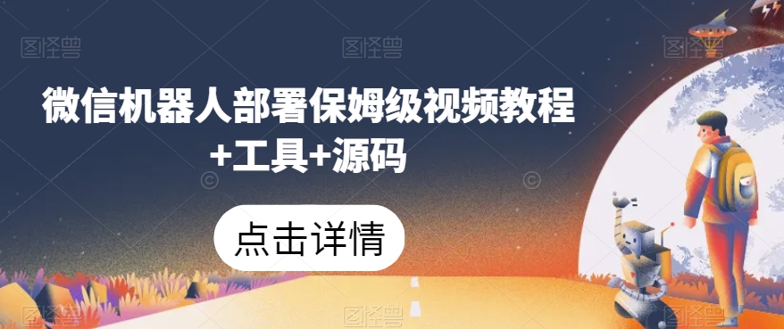 微信机器人部署保姆级视频教程+工具+源码-最全资源库