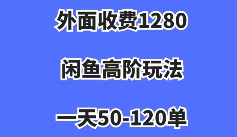 外面收费1280，闲鱼高阶玩法，一天50-120单，市场需求大，日入1000+【揭秘】-最全资源库