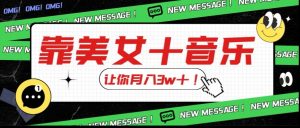 炸裂新玩法，靠美女＋音乐让你月入3w＋，操作简单新手小白都能做【揭秘】-最全资源库