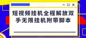 短视频挂机全程解放双手无限挂机附带脚本-最全资源库