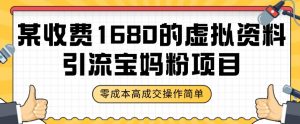 某收费1680的虚拟资料引流宝妈粉项目,零成本无脑操作,成交率非常高(教程+资料)【揭秘】-最全资源库
