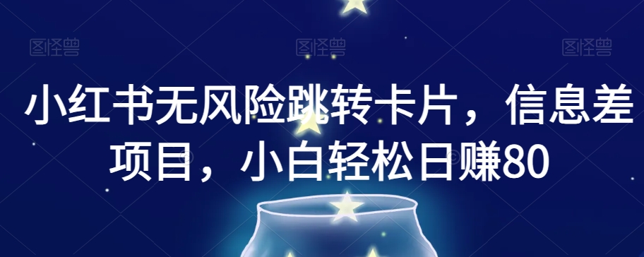 小红书无风险跳转卡片，信息差项目，小白轻松日赚800【揭秘】-最全资源库