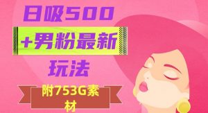 日吸500+男粉最新玩法，从作品制作到如何引流及后端变现，保姆级教程【揭秘】-最全资源库