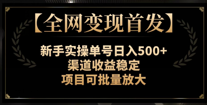 【全网变现首发】新手实操单号日入500+，渠道收益稳定，项目可批量放大【揭秘】-最全资源库
