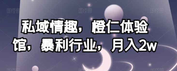 私域情趣，橙仁体验馆，暴利行业，月入2w【揭秘】-最全资源库