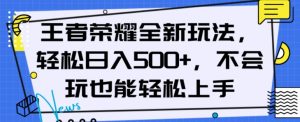 王者荣耀全新玩法，轻松日入500+，小白也能轻松上手【揭秘】-最全资源库