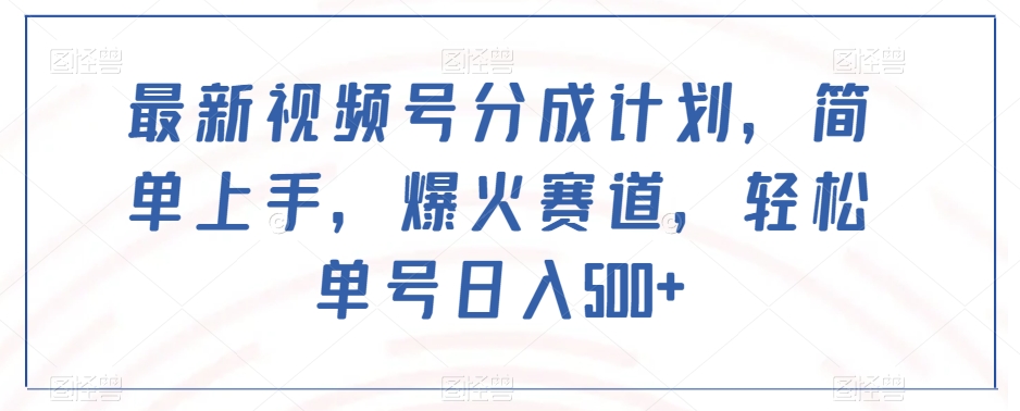 最新视频号分成计划,简单上手,爆火赛道,轻松单号日入500+-最全资源库