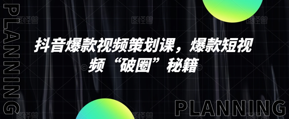抖音爆款视频策划课,爆款短视频“破圈”秘籍-最全资源库