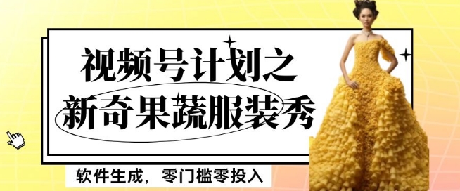 最新项目视频号计划之新奇果蔬服装秀，软件生成，零门槛零投入也可月入5000+【揭秘】-最全资源库