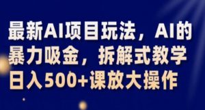 最新AI项目玩法，AI的暴力吸金，拆解式教学，日入500+课放大操作【揭秘】-最全资源库