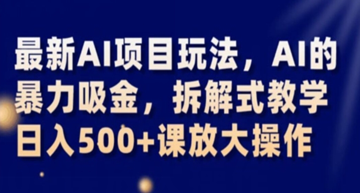最新AI项目玩法,AI的暴力吸金,拆解式教学,日入500+课放大操作【揭秘】-最全资源库