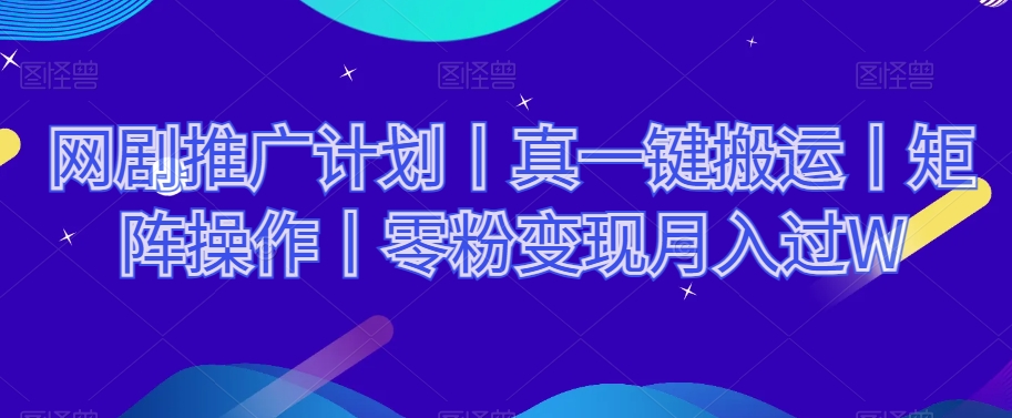 网剧推广计划丨真一键搬运丨矩阵操作丨零粉变现月入过W-最全资源库
