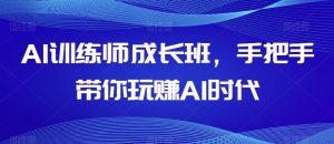 AI训练师成长班，手把手带你玩赚AI时代-最全资源库