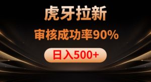 虎牙拉新项目，审核通过率90%，日入1000+-最全资源库