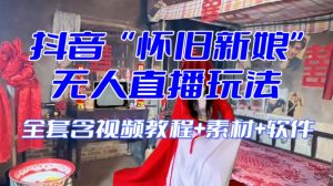 抖音最新最火【怀旧新娘】无人直播整蛊互动玩法（含全套开播教程+软件+视频素材+音效）-最全资源库