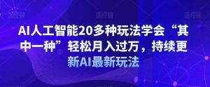 AI人工智能20多种玩法学会“其中一种”轻松月入过万，持续更新AI最新玩法-最全资源库