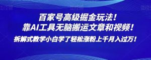 百家号高级掘金玩法！靠AI无脑搬运文章和视频！小白学了轻松涨粉上千月入过万！【揭秘】-最全资源库