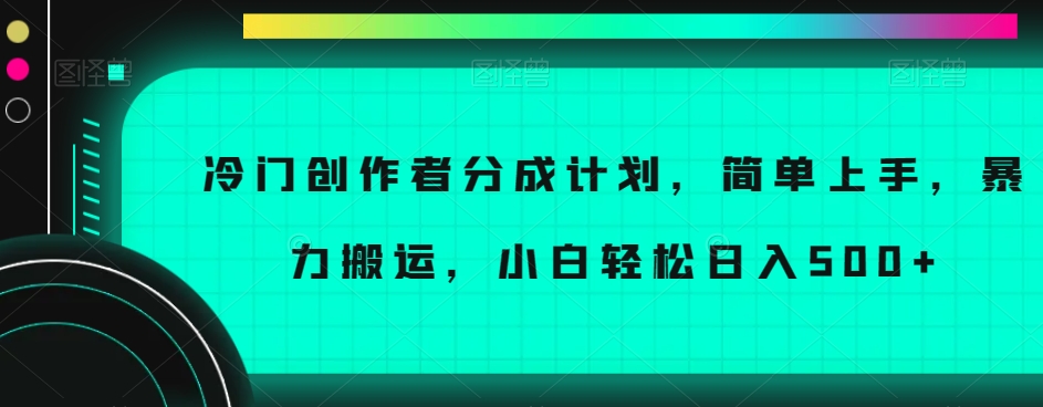 冷门创作者分成计划，简单上手，暴力搬运，小白轻松日入500+【揭秘】-最全资源库