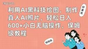 利用AI黑科技绘图，制作真人AI照片，轻松日入600+小白无脑操作，保姆级教程【揭秘】-最全资源库