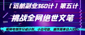 视频号创作分成之挑战全网绝世文笔，小白可做，操作简单日入300+【揭秘】-最全资源库