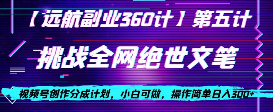 视频号创作分成之挑战全网绝世文笔，小白可做，操作简单日入300+【揭秘】-最全资源库