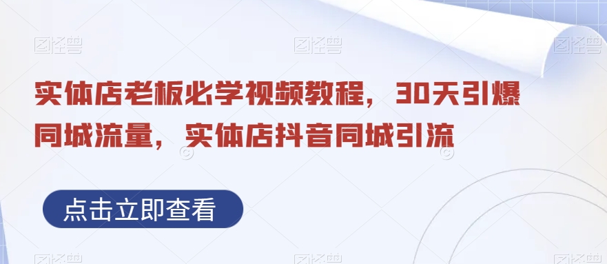 实体店老板必学视频教程，30天引爆同城流量，实体店抖音同城引流-最全资源库