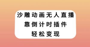 沙雕动画无人直播，靠倒计时插件轻松变现【揭秘】-最全资源库