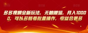 多多视频全新玩法,无脑搬运,月入10000,可以多账号批量操作,收益会更多【揭秘】-最全资源库