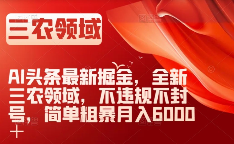 AI头条最新掘金,全新三农领域,不违规不封号,简单粗暴月入6000+【揭秘】-最全资源库
